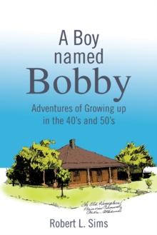 A Boy Named Bobby : Adventures of Growing up in the 40'S and 50'S