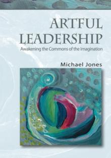 Artful Leadership : Awakening the Commons of the Imagination