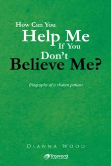 How Can You Help Me  If You Don't Believe Me? : Biography of a Shaken Patient