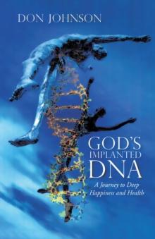 God's Implanted Dna : A Journey to Deep Happiness and Health