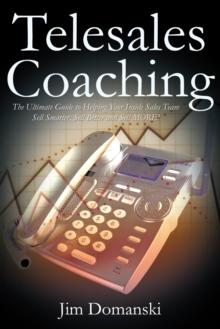 Telesales Coaching : The Ultimate Guide to Helping Your Inside Sales Team Sell Smarter, Sell Better and Sell More