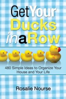 Get Your Ducks in a Row : 480 Simple Ideas to Organize Your House and Your Life