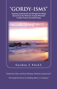 "Gordy-Isms" : Inspiring, Inspirational and Thought-Provoking Quotes from the Mind of a Severely Wounded Combat Veteran; Proverbial Dung