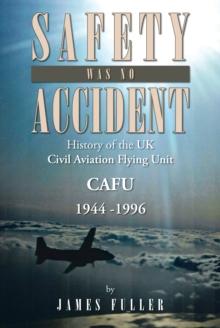 Safety Was No Accident : History of the Uk Civil Aviation Flying Unit Cafu 1944 -1996