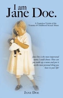 I Am Jane Doe. : A Nameless Victim of the Trauma of Childhood Sexual Abuse