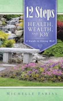 12 Steps to Health, Wealth, and Joy : A Guide to Living Well