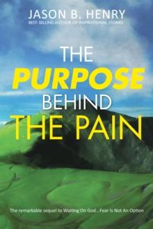 The Purpose Behind the Pain : The Remarkable Sequel to Waiting on God...Fear Is Not an Option