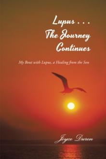 Lupus . . . the Journey Continues : My Bout with Lupus, a Healing from the Son