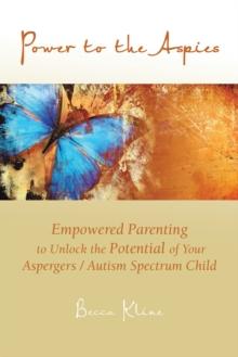 Power to the Aspies : Empowered Parenting to Unlock the Potential of Your Aspergers / Autism Spectrum Child