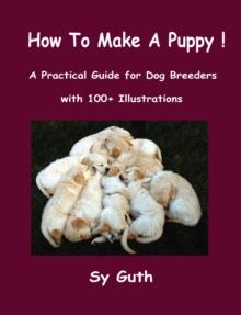 How to Make a Puppy! : A Practical Guide for Dog Breeders with 100+ Illustrations.