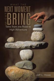 What the Next Moment Might Bring : Tales from the Road to High Adventure