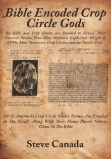 Bible Encoded Crop Circle Gods : The Bible and Crop Circles Are Decoded to Reveal Their Common Source. Four Alien Mysteries Explained--Origin of Ufos, Mars Structures, Crop Circles, and the Torah's Te