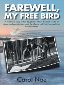 Farewell, My Free Bird : A Mother'S Story of Her Daughter'S Life in the Dark World of Drugs and Prostitution...And the Phone Call That Changed Their Family Forever.