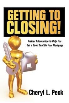 Getting to Closing! : Insider Information to Help You Get a Good Deal on Your Mortgage