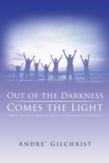 Out of the Darkness Comes the Light : When You Have Given up Hope You Have Lost Everything