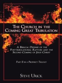 The Church in the Coming Great Tribulation : A Biblical Defense of the Posttribulational Rapture and the Second Coming of Jesus Christ