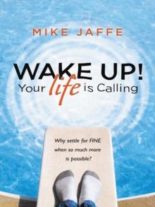 Wake Up! Your Life Is Calling : Why Settle for "Fine" When so Much More Is Possible?