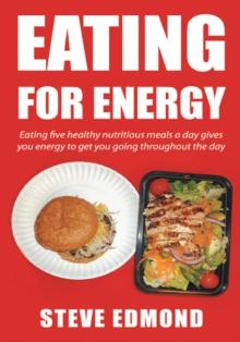 Eating for Energy : Eating Five Healthy Nutritious Meals a Day Gives You Energy to Get You Going Throughout the Day