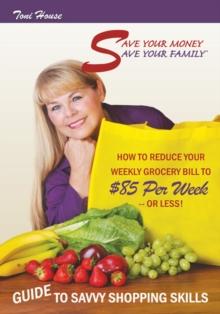 Save Your Money, Save Your Family (TM) Guide to Savvy Shopping Skills: : How to Reduce Your Weekly Grocery Bill to $85 Per Week--Or Less!