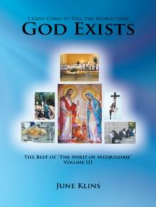 I Have Come to Tell the World That God Exists : The Best of "The Spirit of Medjugorje"  Volume Iii