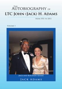 The Autobiography of Ltc John (Jack) H. Adams from 1931 to 2011 : Volume 1