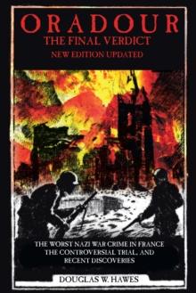 Oradour-The Final Verdict : Worst Nazi War Crime in France, the Controversial Trial and Recent Discoveries