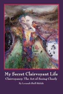 My Secret Clairvoyant Life : Clairvoyancy: the Art of Seeing Clearly