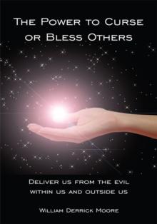 The Power to Curse or Bless Others : Deliver Us from the Evil Within Us and Outside Us