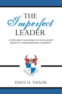 The Imperfect Leader : A Story About Discovering the Not-So-Secret Secrets of Transformational Leadership