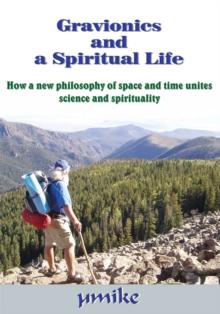 Gravionics and a Spiritual Life : How a New Philosophy of Space and Time Unites Science and Spirituality