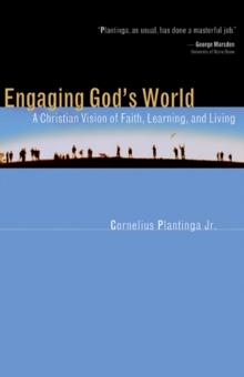 Engaging God's World : A Christian Vision of Faith, Learning, and Living