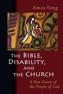 The Bible, Disability, and the Church : A New Vision of the People of God