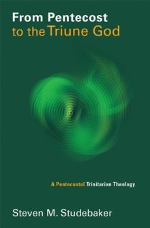 From Pentecost to the Triune God : A Pentecostal Trinitarian Theology