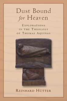 Dust Bound for Heaven : Explorations in the Theology of Thomas Aquinas