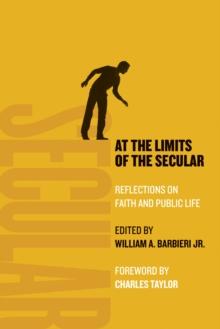 At the Limits of the Secular : Reflections on Faith and Public Life