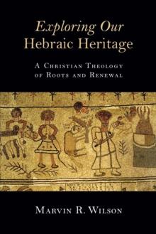 Exploring Our Hebraic Heritage : A Christian Theology of Roots and Renewal