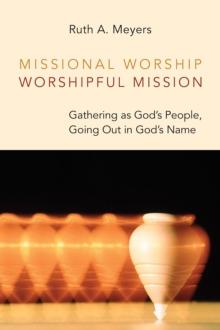 Missional Worship, Worshipful Mission : Gathering as God's People, Going Out in God's Name