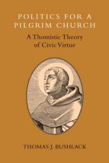 Politics for a Pilgrim Church : A Thomistic Theory of Civic Virtue