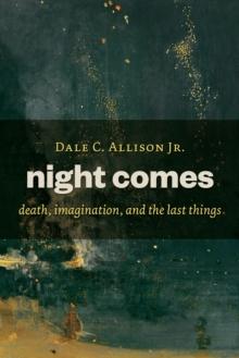 Night Comes : Death, Imagination, and the Last Things