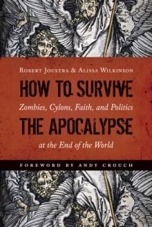 How to Survive the Apocalypse : Zombies, Cylons, Faith, and Politics at the End of the World