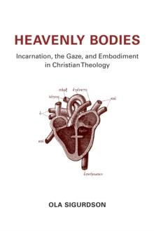 Heavenly Bodies : Incarnation, the Gaze, and Embodiment in Christian Theology