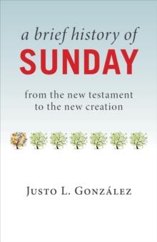 A Brief History of Sunday : From the New Testament to the New Creation