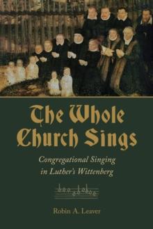 The Whole Church Sings : Congregational Singing in Luther's Wittenberg