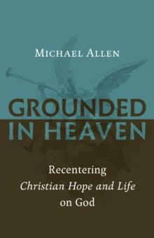 Grounded in Heaven : Recentering Christian Hope and Life on God