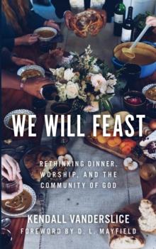 We Will Feast : Rethinking Dinner, Worship, and the Community of God