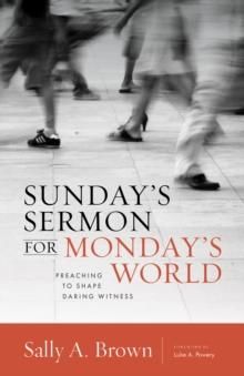 Sunday's Sermon for Monday's World : Preaching to Shape Daring Witness