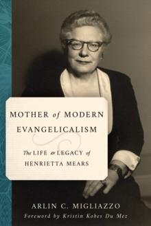 Mother of Modern Evangelicalism : The Life and Legacy of Henrietta Mears