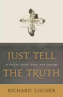 Just Tell the Truth : A Call to Faith, Hope, and Courage