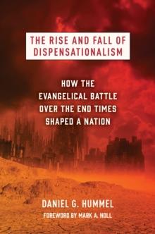 The Rise and Fall of Dispensationalism : How the Evangelical Battle over the End Times Shaped a Nation