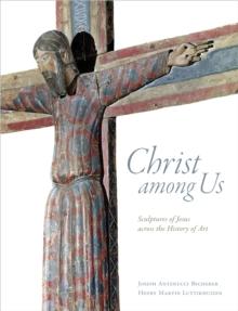 Christ among Us : Sculpted Images of Jesus from across the History of Art